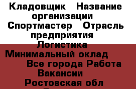 Кладовщик › Название организации ­ Спортмастер › Отрасль предприятия ­ Логистика › Минимальный оклад ­ 28 650 - Все города Работа » Вакансии   . Ростовская обл.,Донецк г.